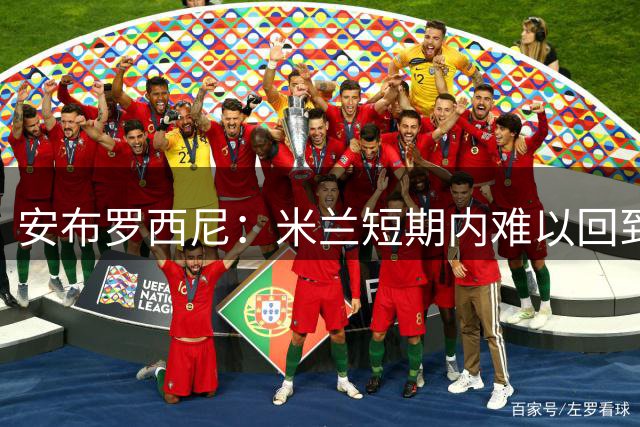 安布罗西尼：米兰短期内难以回到昔日高度