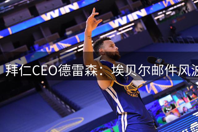 拜仁CEO德雷森：埃贝尔邮件风波纯属无稽之谈